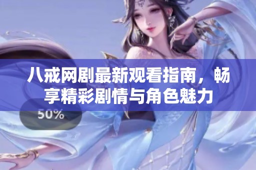 八戒网剧最新观看指南，畅享精彩剧情与角色魅力