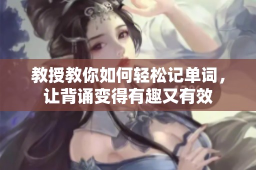教授教你如何轻松记单词，让背诵变得有趣又有效