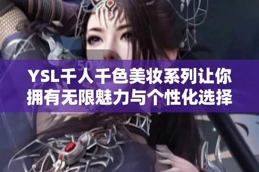 YSL千人千色美妆系列让你拥有无限魅力与个性化选择