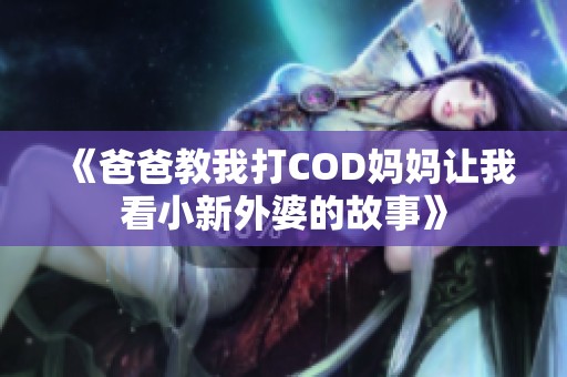 《爸爸教我打COD妈妈让我看小新外婆的故事》