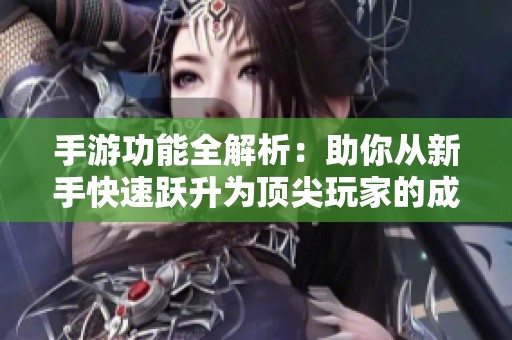 手游功能全解析：助你从新手快速跃升为顶尖玩家的成长秘籍