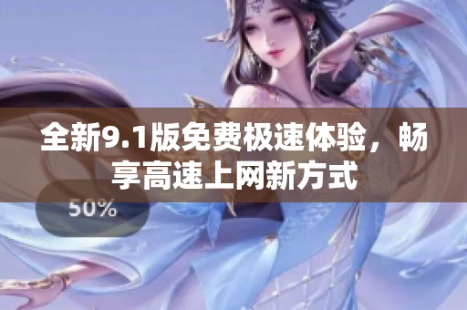 全新9.1版免费极速体验，畅享高速上网新方式