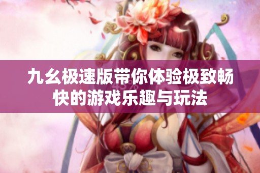 九幺极速版带你体验极致畅快的游戏乐趣与玩法