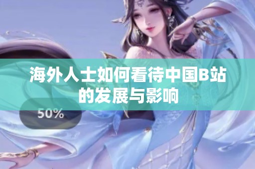 海外人士如何看待中国B站的发展与影响
