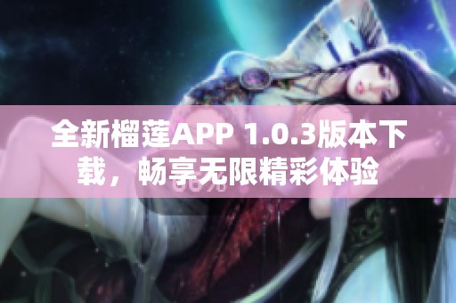 全新榴莲APP 1.0.3版本下载，畅享无限精彩体验