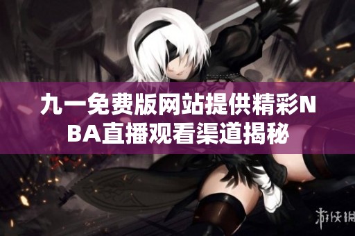 九一免费版网站提供精彩NBA直播观看渠道揭秘
