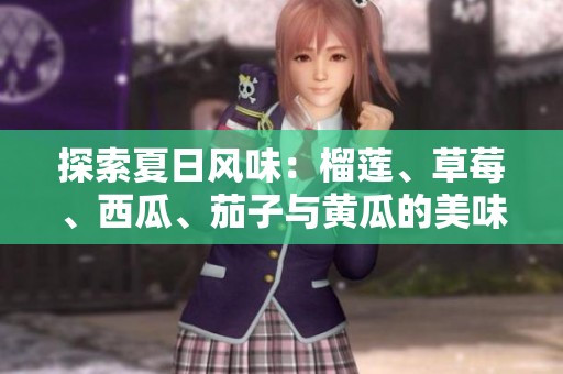 探索夏日风味：榴莲、草莓、西瓜、茄子与黄瓜的美味组合
