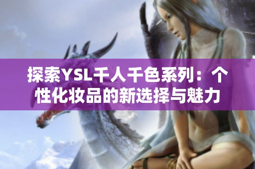 探索YSL千人千色系列：个性化妆品的新选择与魅力