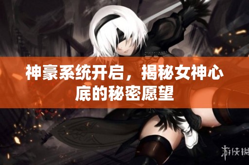 神豪系统开启，揭秘女神心底的秘密愿望