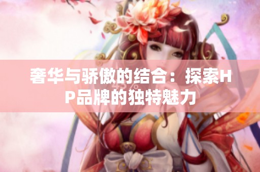 奢华与骄傲的结合：探索HP品牌的独特魅力