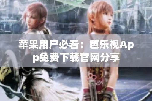 苹果用户必看：芭乐视App免费下载官网分享