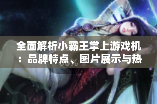 全面解析小霸王掌上游戏机：品牌特点、图片展示与热门排行榜