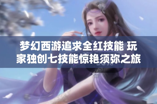梦幻西游追求全红技能 玩家独创七技能惊艳须弥之旅