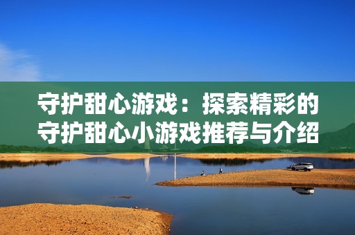 守护甜心游戏：探索精彩的守护甜心小游戏推荐与介绍