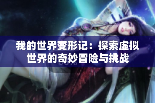 我的世界变形记：探索虚拟世界的奇妙冒险与挑战