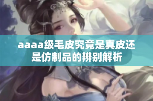 aaaa级毛皮究竟是真皮还是仿制品的辨别解析