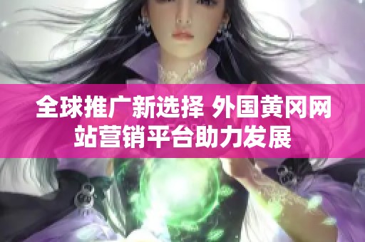 全球推广新选择 外国黄冈网站营销平台助力发展