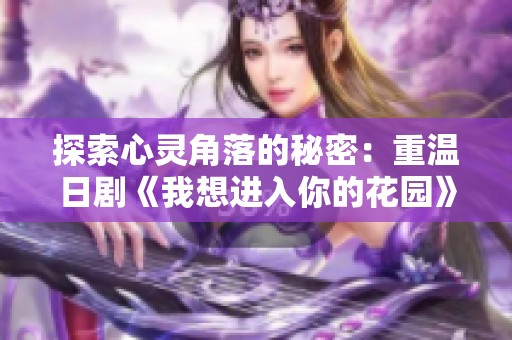 探索心灵角落的秘密：重温日剧《我想进入你的花园》魅力