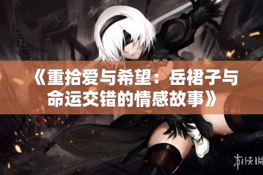 《重拾爱与希望：岳裙子与命运交错的情感故事》