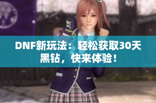 DNF新玩法：轻松获取30天黑钻，快来体验！