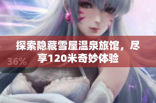 探索隐藏雪屋温泉旅馆，尽享120米奇妙体验