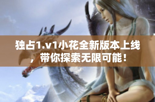 独占1.v1小花全新版本上线，带你探索无限可能！