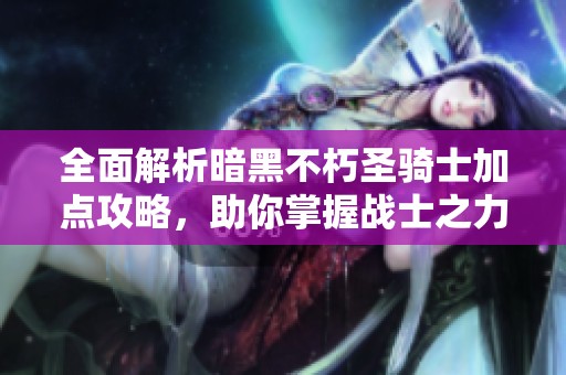 全面解析暗黑不朽圣骑士加点攻略，助你掌握战士之力