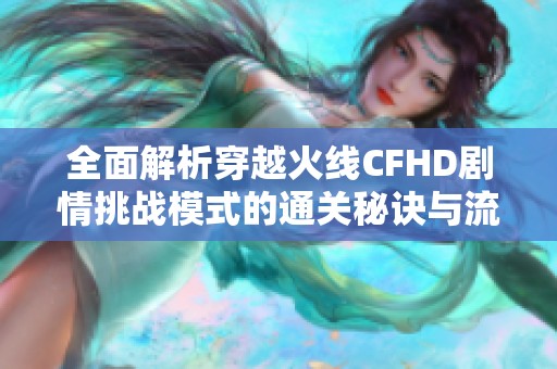 全面解析穿越火线CFHD剧情挑战模式的通关秘诀与流程
