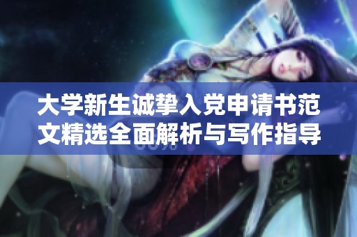 大学新生诚挚入党申请书范文精选全面解析与写作指导