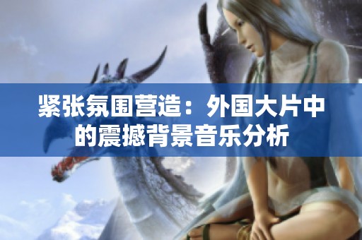紧张氛围营造：外国大片中的震撼背景音乐分析