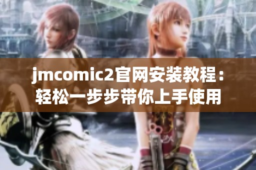 jmcomic2官网安装教程：轻松一步步带你上手使用