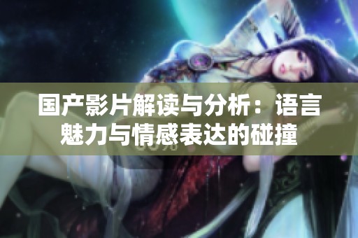 国产影片解读与分析：语言魅力与情感表达的碰撞