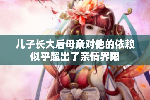 儿子长大后母亲对他的依赖似乎超出了亲情界限