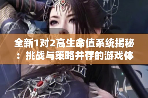 全新1对2高生命值系统揭秘：挑战与策略并存的游戏体验