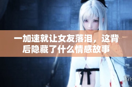 一加速就让女友落泪，这背后隐藏了什么情感故事