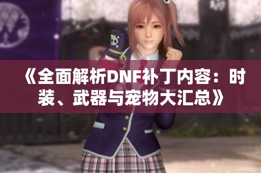 《全面解析DNF补丁内容：时装、武器与宠物大汇总》