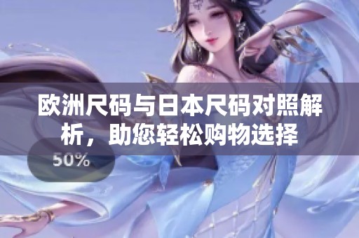 欧洲尺码与日本尺码对照解析，助您轻松购物选择