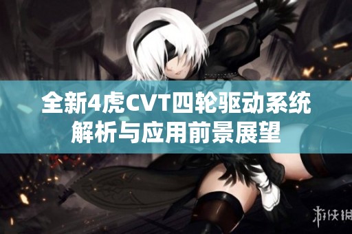 全新4虎CVT四轮驱动系统解析与应用前景展望