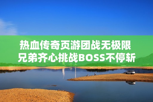 热血传奇页游团战无极限 兄弟齐心挑战BOSS不停斩怪