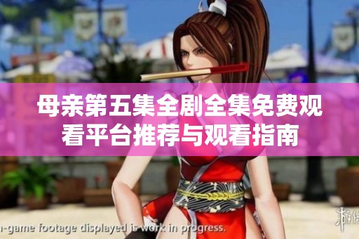 母亲第五集全剧全集免费观看平台推荐与观看指南