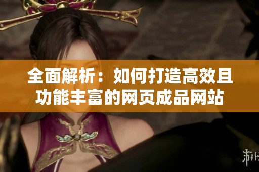 全面解析：如何打造高效且功能丰富的网页成品网站