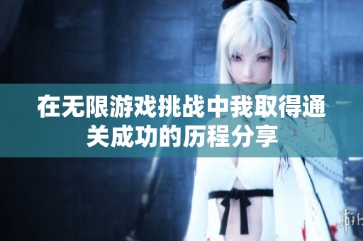在无限游戏挑战中我取得通关成功的历程分享