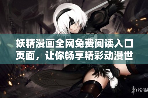 妖精漫画全网免费阅读入口页面，让你畅享精彩动漫世界