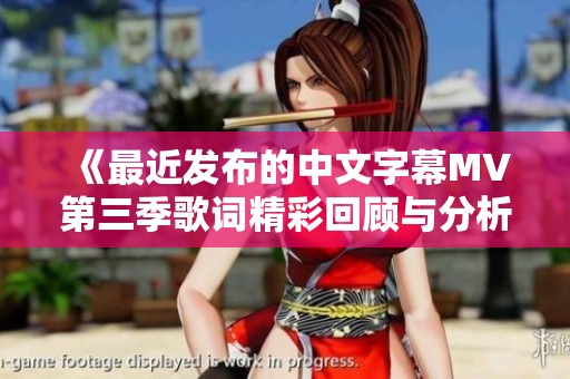 《最近发布的中文字幕MV第三季歌词精彩回顾与分析》