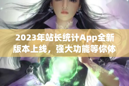 2023年站长统计App全新版本上线，强大功能等你体验