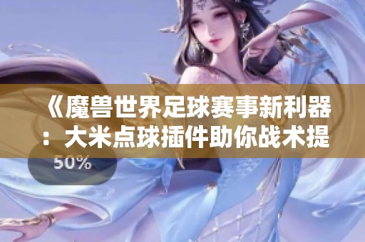 《魔兽世界足球赛事新利器：大米点球插件助你战术提升》