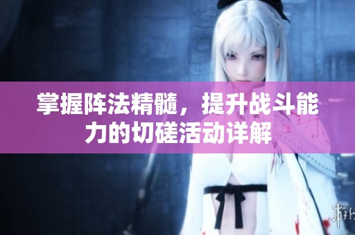 掌握阵法精髓，提升战斗能力的切磋活动详解