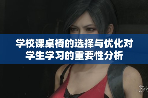 学校课桌椅的选择与优化对学生学习的重要性分析