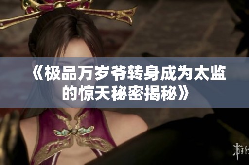 《极品万岁爷转身成为太监的惊天秘密揭秘》