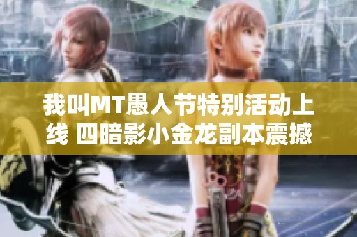 我叫MT愚人节特别活动上线 四暗影小金龙副本震撼开启